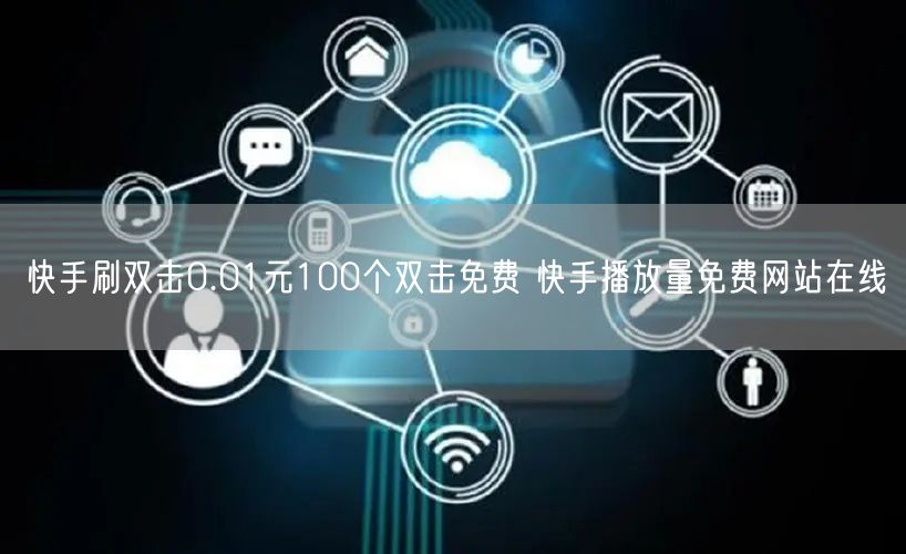快手刷双击0.01元100个双击免费 快手播放量免费网站在线