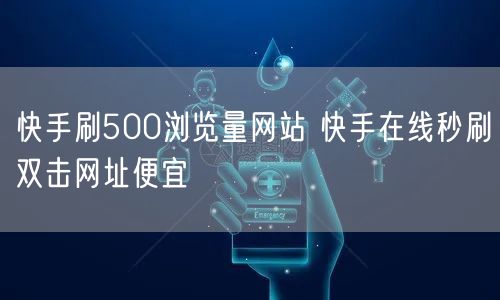 快手刷500浏览量网站 快手在线秒刷双击网址便宜