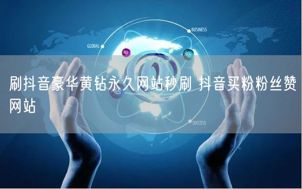 刷抖音豪华黄钻永久网站秒刷 抖音买粉粉丝赞网站