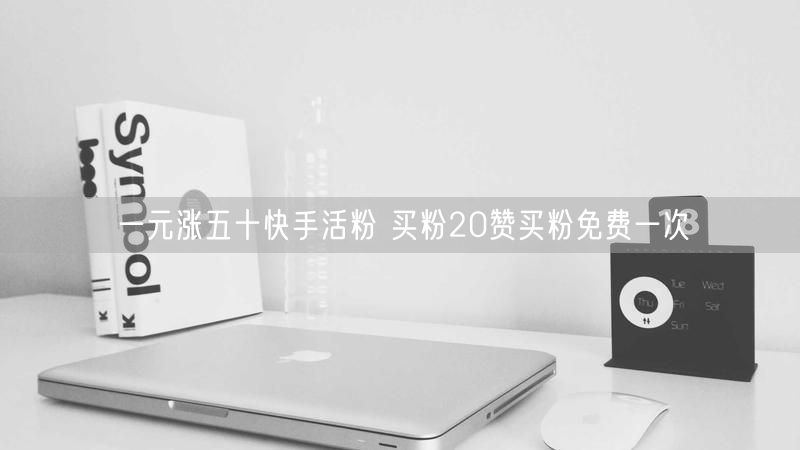 一元涨五十快手活粉 买粉20赞买粉免费一次
