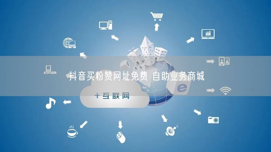 抖音买粉赞网址免费 自助业务商城