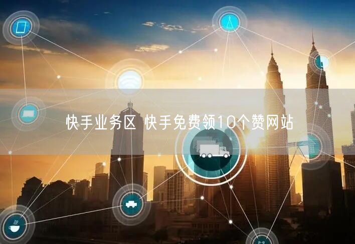 快手业务区 快手免费领10个赞网站