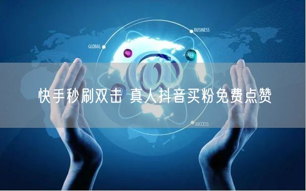 快手秒刷双击 真人抖音买粉免费点赞
