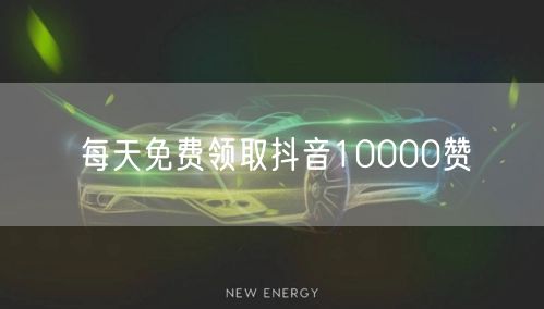 每天免费领取抖音10000赞