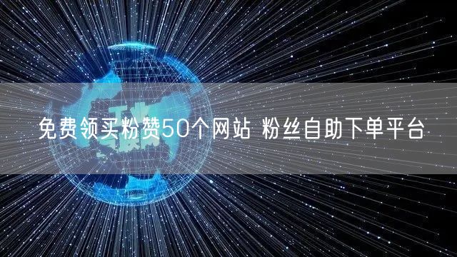 免费领买粉赞50个网站 粉丝自助下单平台