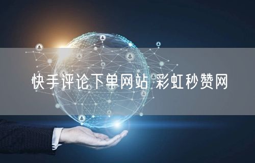 快手评论下单网站 彩虹秒赞网