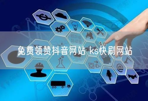 免费领赞抖音网站 ks快刷网站