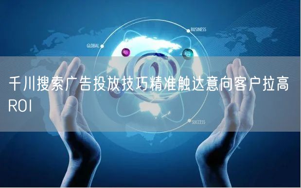 千川搜索广告投放技巧精准触达意向客户拉高 ROI
