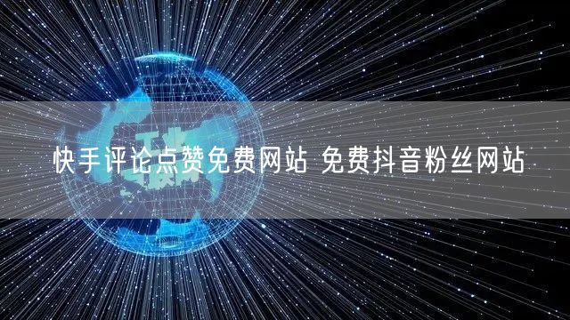 快手评论点赞免费网站 免费抖音粉丝网站
