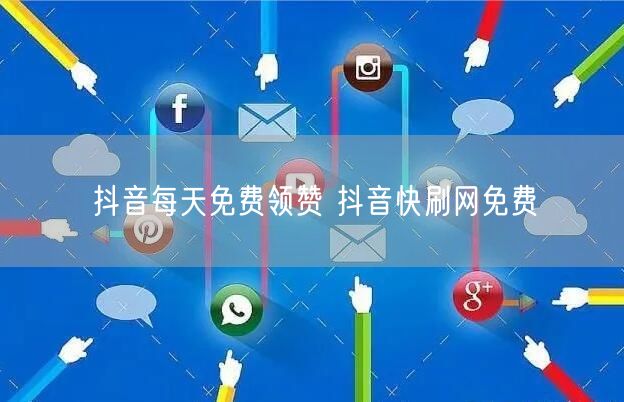 抖音每天免费领赞 抖音快刷网免费