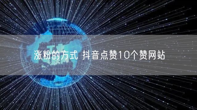涨粉的方式 抖音点赞10个赞网站