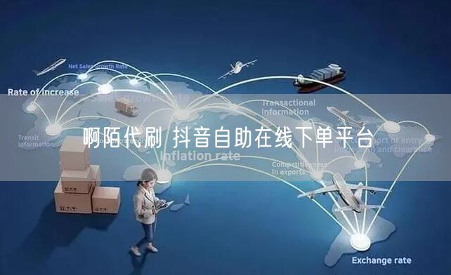 啊陌代刷 抖音自助在线下单平台