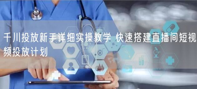 千川投放新手详细实操教学 快速搭建直播间短视频投放计划