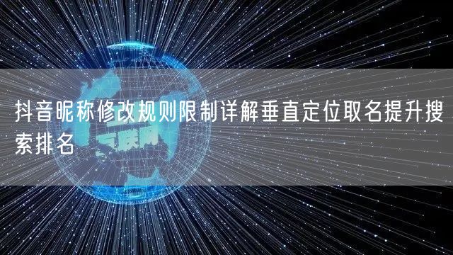 抖音昵称修改规则限制详解垂直定位取名提升搜索排名
