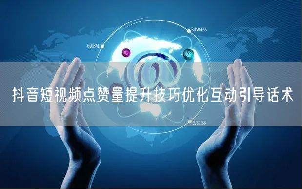 抖音短视频点赞量提升技巧优化互动引导话术