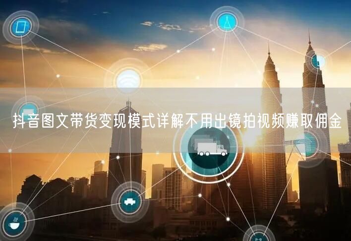 抖音图文带货变现模式详解不用出镜拍视频赚取佣金