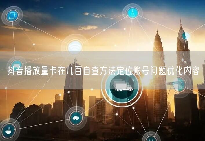 抖音播放量卡在几百自查方法定位账号问题优化内容