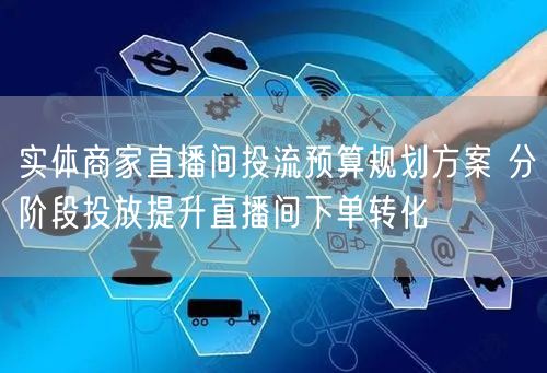实体商家直播间投流预算规划方案 分阶段投放提升直播间下单转化