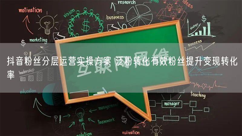 抖音粉丝分层运营实操方案 泛粉转化有效粉丝提升变现转化率
