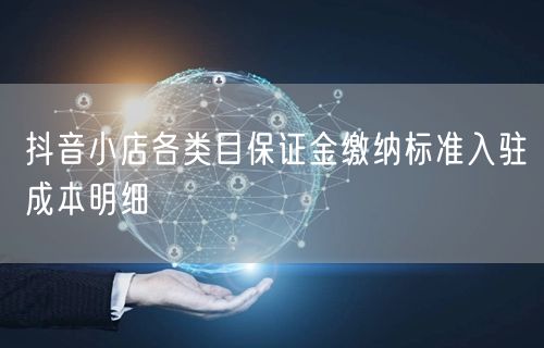 抖音小店各类目保证金缴纳标准入驻成本明细