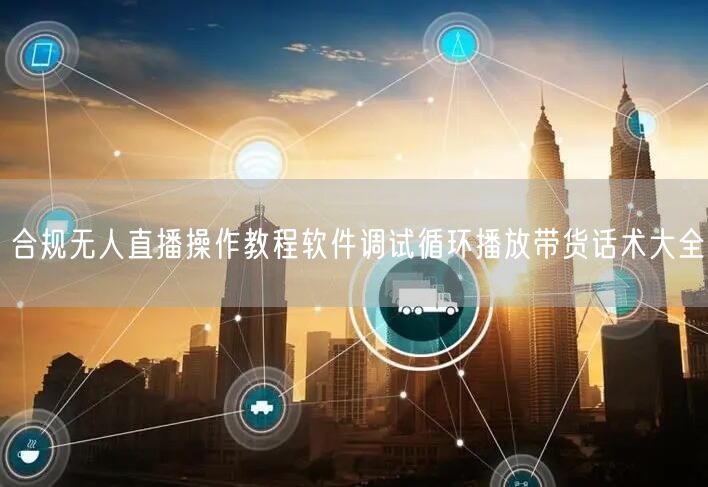 合规无人直播操作教程软件调试循环播放带货话术大全