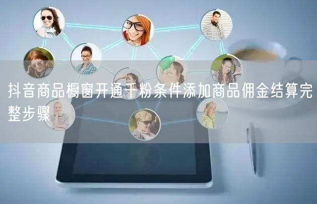抖音商品橱窗开通千粉条件添加商品佣金结算完整步骤