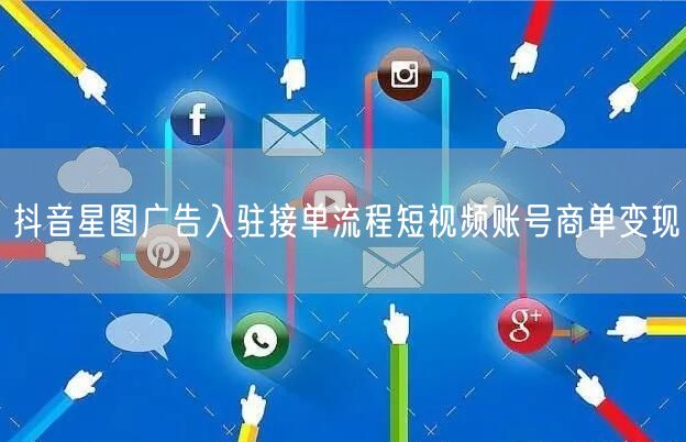 抖音星图广告入驻接单流程短视频账号商单变现
