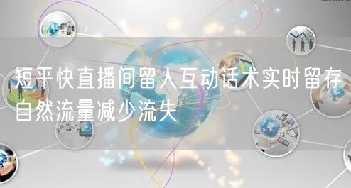 短平快直播间留人互动话术实时留存自然流量减少流失