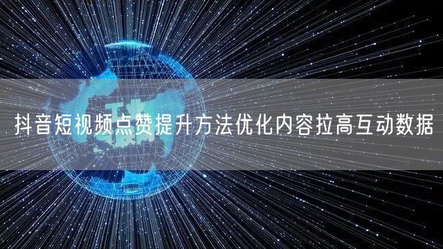 抖音短视频点赞提升方法优化内容拉高互动数据