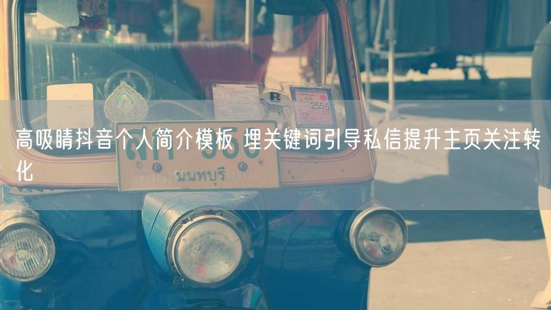 高吸睛抖音个人简介模板 埋关键词引导私信提升主页关注转化