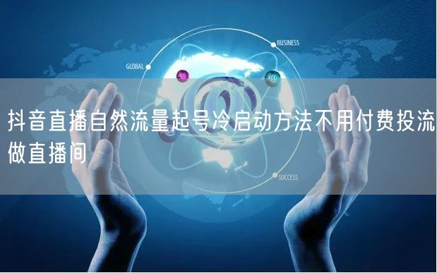 抖音直播自然流量起号冷启动方法不用付费投流做直播间