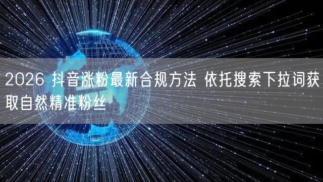 2026 抖音涨粉最新合规方法 依托搜索下拉词获取自然精准粉丝