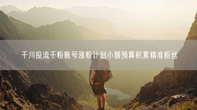 千川投流千粉账号涨粉计划小额预算积累精准粉丝