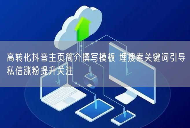 高转化抖音主页简介撰写模板 埋搜索关键词引导私信涨粉提升关注