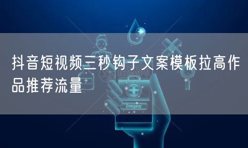 抖音短视频三秒钩子文案模板拉高作品推荐流量