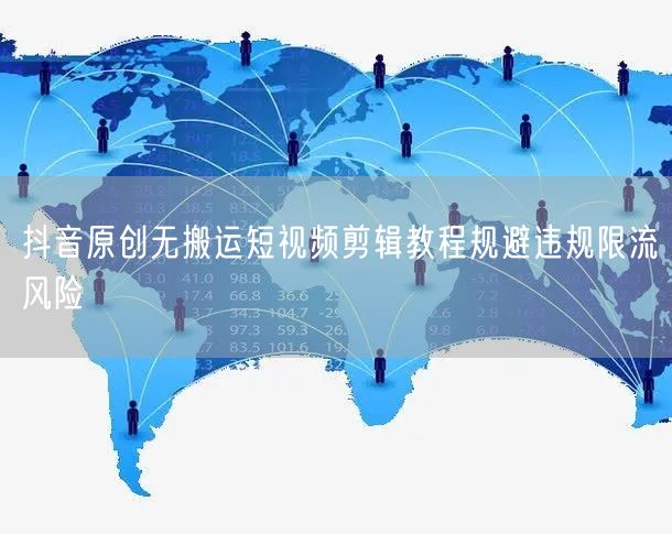 抖音原创无搬运短视频剪辑教程规避违规限流风险