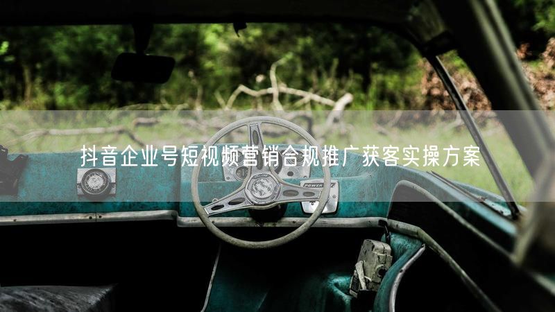 抖音企业号短视频营销合规推广获客实操方案