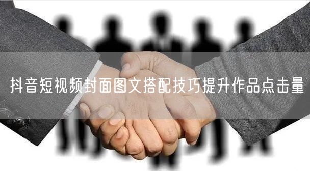 抖音短视频封面图文搭配技巧提升作品点击量