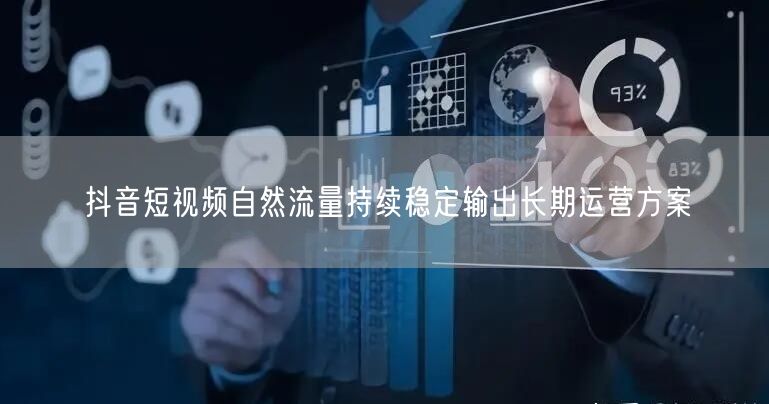 抖音短视频自然流量持续稳定输出长期运营方案