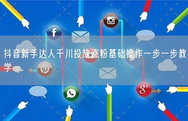 抖音新手达人千川投放涨粉基础操作一步一步教学