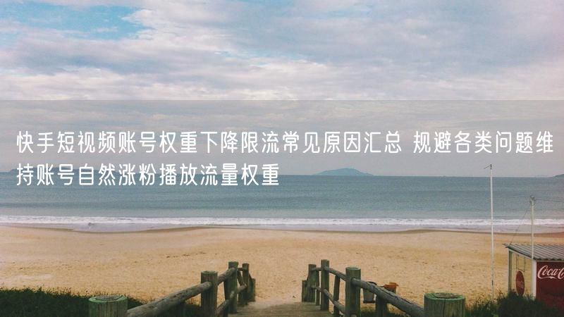 快手短视频账号权重下降限流常见原因汇总 规避各类问题维持账号自然涨粉播放流量权重