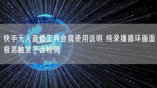 快手无人直播工具合规使用说明 纯录播循环画面极易触发平台检测