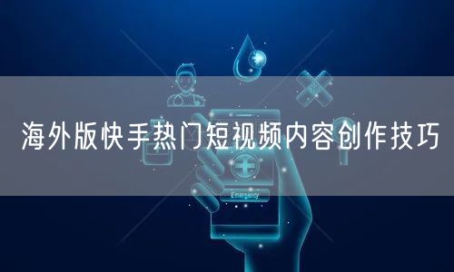 海外版快手热门短视频内容创作技巧