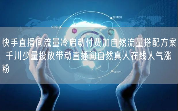 快手直播间流量冷启动付费加自然流量搭配方案 千川少量投放带动直播间自然真人在线人气涨粉