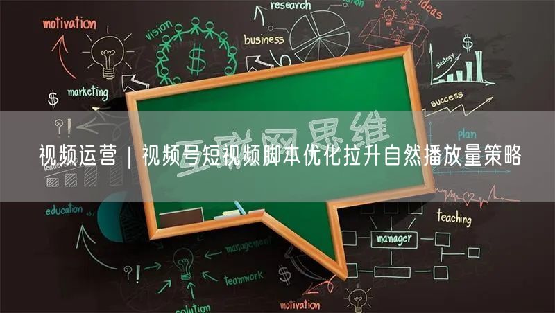 视频运营：视频号脚本优化，提升自然播放量策略