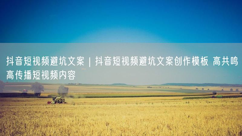 抖音短视频避坑文案｜抖音短视频避坑文案创作模板 高共鸣高传播短视频内容