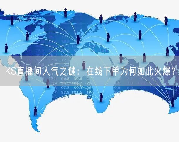 KS直播间人气之谜：在线下单为何如此火爆？