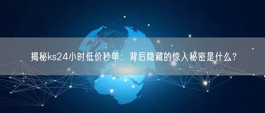ks24小时低价秒单：虚假流量、风险与合规运营策略
