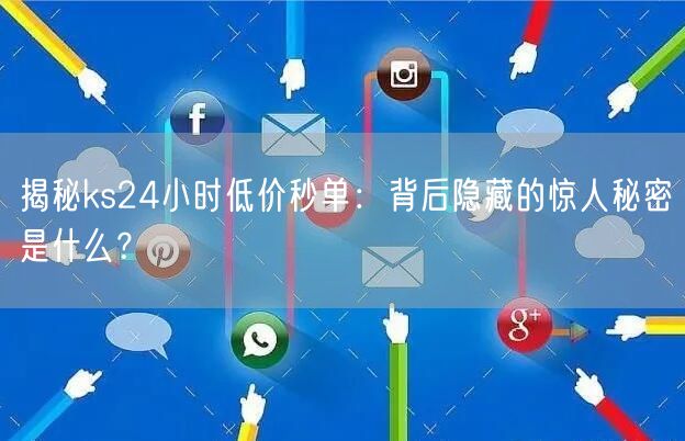 揭秘ks24小时低价秒单：背后隐藏的惊人秘密是什么？
