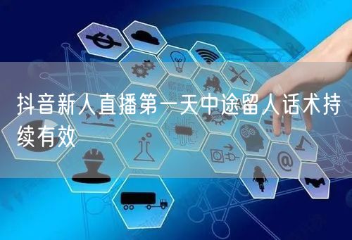 抖音新人直播第一天中途留人话术持续有效